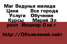 Маг Ведунья милида  › Цена ­ 1 - Все города Услуги » Обучение. Курсы   . Марий Эл респ.,Йошкар-Ола г.